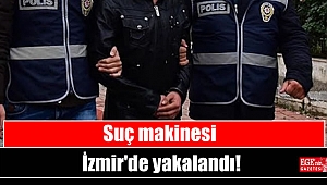 Suç makinesi İzmir'de yakalandı