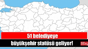 51 belediyeye büyükşehir statüsü geliyor
