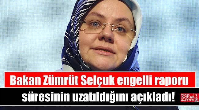 Bakan Zümrüt Selçuk engelli raporu süresinin uzatıldığını açıkladı