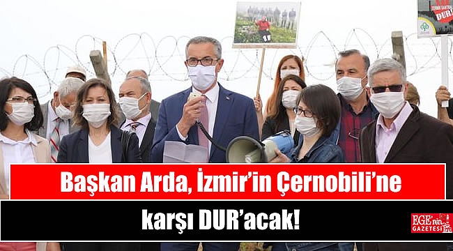 Başkan Arda, İzmir’in Çernobili’ne karşı DUR’acak