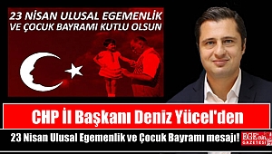 CHP İl Başkanı Deniz Yücel'den 23 Nisan Ulusal Egemenlik ve Çocuk Bayramı mesajı