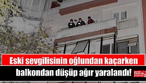 Eski sevgilisinin oğlundan kaçarken balkondan düşüp ağır yaralandı