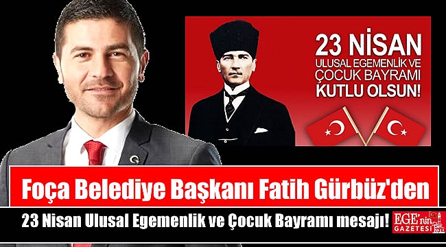 Foça Belediye Başkanı Fatih Gürbüz'den 23 Nisan Ulusal Egemenlik ve Çocuk Bayramı mesajı