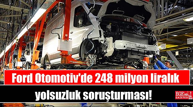 Ford Otomotiv'de 248 milyon liralık yolsuzluk soruşturması