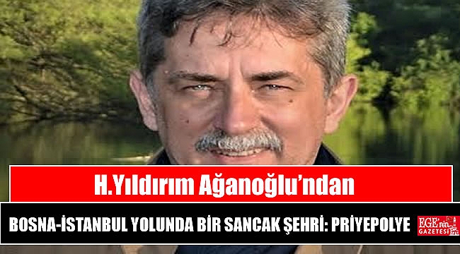 H.Yıldırım Ağanoğlu’ndan BOSNA-İSTANBUL YOLUNDA BİR SANCAK ŞEHRİ: PRİYEPOLYE