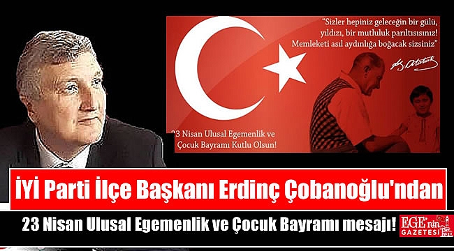 İYİ Parti İlçe Başkanı Erdinç Çobanoğlu'ndan 23 Nisan Ulusal Egemenlik ve Çocuk Bayramı mesajı