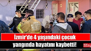 İzmir'de 4 yaşındaki çocuk yangında hayatını kaybetti
