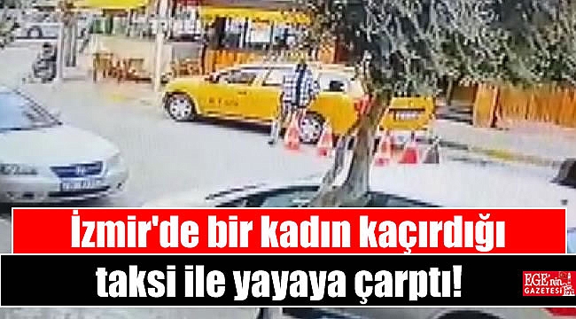 İzmir'de bir kadın kaçırdığı taksi ile yayaya çarptı