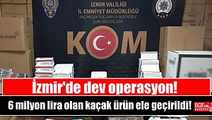 İzmir'de dev operasyon: 6 milyon lira olan kaçak ürün ele geçirildi
