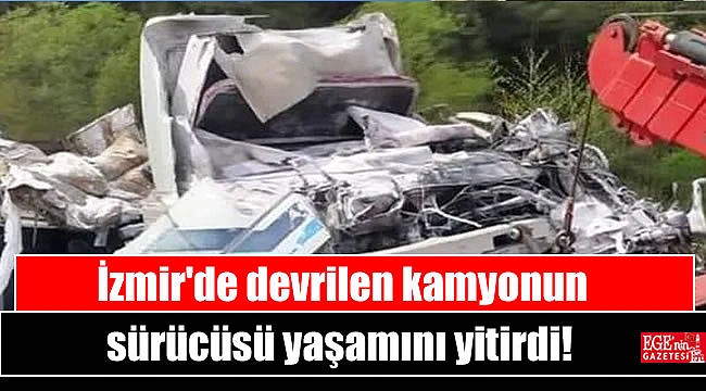 İzmir'de devrilen kamyonun sürücüsü yaşamını yitirdi
