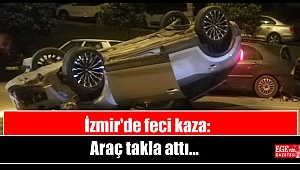 İzmir'de feci kaza: Araç takla attı