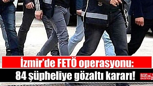 İzmir’de FETÖ operasyonu: 84 şüpheliye gözaltı kararı