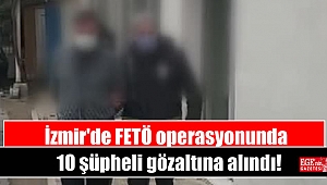 İzmir'de FETÖ operasyonunda 10 şüpheli gözaltına alındı