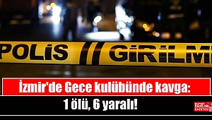 İzmir'de Gece kulübünde kavga: 1 ölü, 6 yaralı