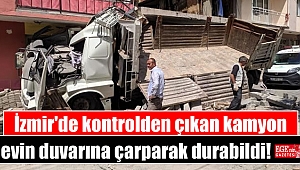 İzmir'de kontrolden çıkan kamyon evin duvarına çarparak durabildi