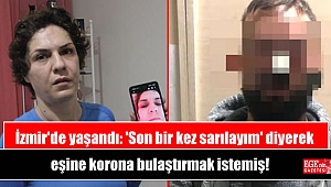 İzmir'de yaşandı: 'Son bir kez sarılayım' diyerek eşine korona bulaştırmak istemiş