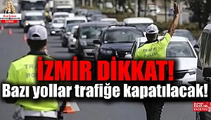 İzmir dikkat: Bu yollar trafiğe kapatılacak