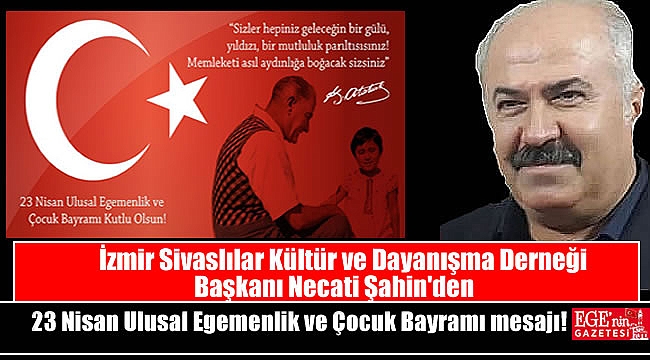 İzmir Sivaslılar Kültür ve Dayanışma Derneği Başkanı Necati Şahin'den 23 Nisan Ulusal Egemenlik ve Çocuk Bayramı mesajı