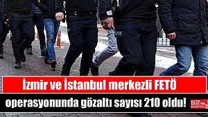 İzmir ve İstanbul merkezli FETÖ operasyonunda gözaltı sayısı 210 oldu