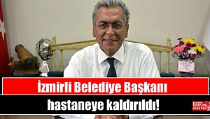 İzmirli Belediye Başkanı hastaneye kaldırıldı