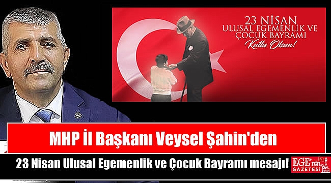MHP İl Başkanı Veysel Şahin'den 23 Nisan Ulusal Egemenlik ve Çocuk Bayramı mesajı
