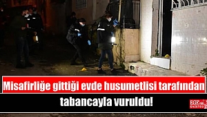Misafirliğe gittiği evde husumetlisi tarafından tabancayla vuruldu
