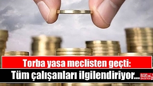 Torba yasa meclisten geçti: Tüm çalışanları ilgilendiriyor
