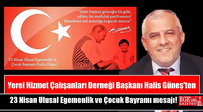 Yerel Hizmet Çalışanları Derneği Başkanı Halis Güneş'ten 23 Nisan Ulusal Egemenlik ve Çocuk Bayramı dolayısıyla mesajı