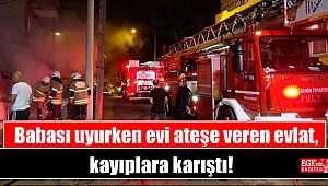 Babası uyurken evi ateşe veren evlat, kayıplara karıştı