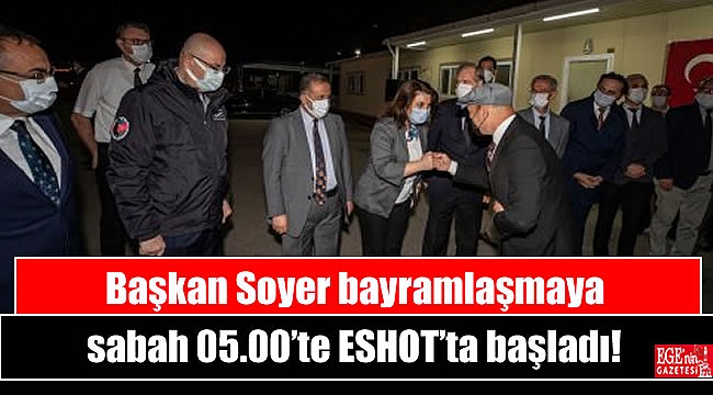 Başkan Soyer bayramlaşmaya sabah 05.00’te ESHOT’ta başladı