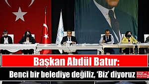 Başkan Abdül Batur: Benci bir belediye değiliz, 'Biz' diyoruz.