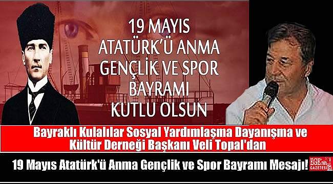 Bayraklı Kulalılar Sosyal Yardımlaşma Dayanışma ve Kültür Derneği Başkanı Veli Topal'dan 19 Mayıs Atatürk'ü Anma, Gençlik ve Spor Bayramı mesajı