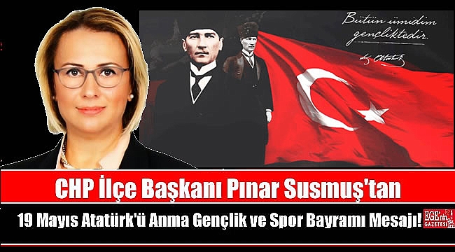 CHP İlçe Başkanı Pınar Susmuş'tan 19 Mayıs Atatürk'ü Anma, Gençlik ve Spor Bayramı mesajı