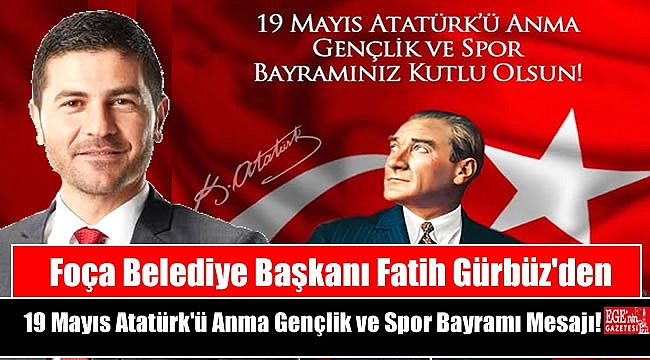 Foça Belediye Başkanı Fatih Gürbüz'den 19 Mayıs Atatürk'ü Anma, Gençlik ve Spor Bayramı mesajı mesajı