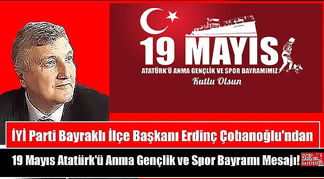 İYİ Parti Bayraklı İlçe Başkanı Erdinç Çobanoğlu'ndan 19 Mayıs Atatürk'ü Anma, Gençlik ve Spor Bayramı mesajı