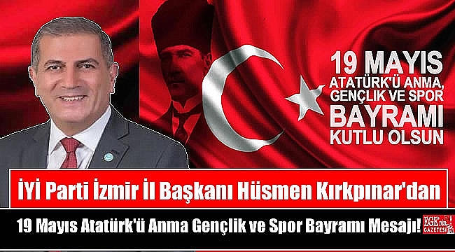 İYİ Parti İzmir İl Başkanı Hüsmen Kırkpınar'dan 19 Mayıs Atatürk'ü Anma, Gençlik ve Spor Bayramı mesajı