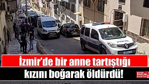 İzmir'de bir anne tartıştığı kızını boğarak öldürdü!