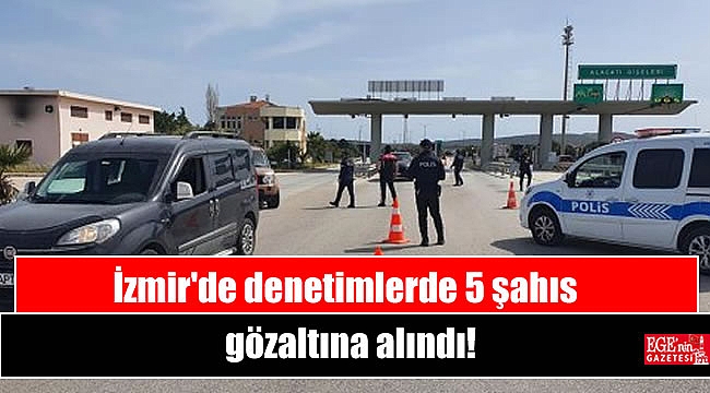 İzmir'de denetimlerde 5 şahıs gözaltına alındı