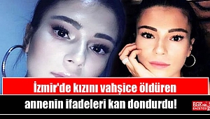 İzmir'de kızını vahşice öldüren annenin ifadeleri kan dondurdu