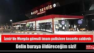 İzmir'de Morgda görevli imam polislere keserle saldırdı: Gelin buraya öldüreceğim sizi