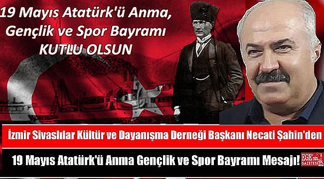 İzmir Sivaslılar Kültür ve Dayanışma Derneği Başkanı Necati Şahin'den 19 Mayıs Atatürk'ü Anma, Gençlik ve Spor Bayramı mesajı