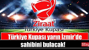 Türkiye Kupası yarın İzmir'de sahibini bulacak