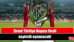 Ziraat Türkiye Kupası finali seyircili oynanacak