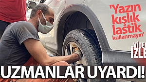 Uzmandan 'yazın kışlık lastik kullanmayın' uyarısı