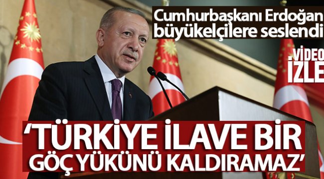 Cumhurbaşkanı Erdoğan büyükelçilere seslendi: Türkiye ilave bir göç yükünü kaldıramaz