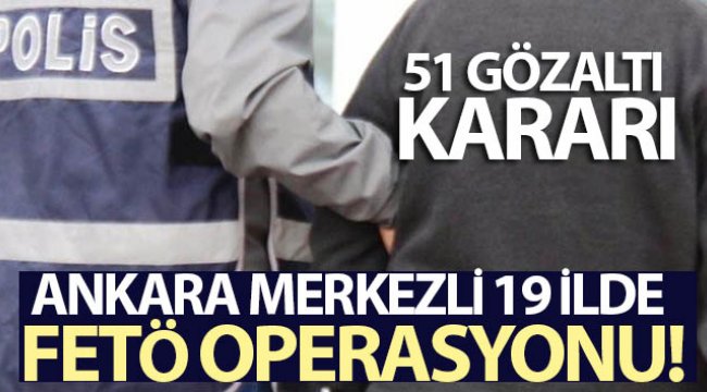 Ankara merkezli 19 ildeki FETÖ soruşturmasında 51 gözaltı kararı