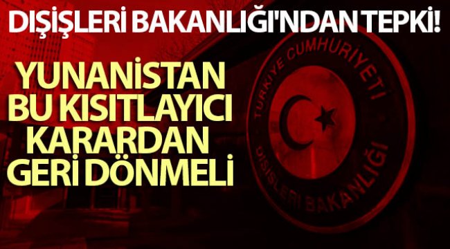 Dışişleri Bakanlığı'ndan tepki: Yunanistan bu kısıtlayıcı karardan geri dönmeli