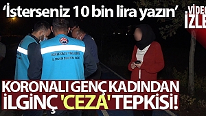 Koronalı genç kadından ilginç 'ceza' tepkisi: 'İsterseniz 10 bin lira yazın'