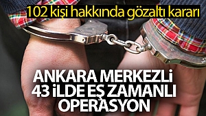 Ankara merkezli 43 ilde eş zamanlı FETÖ operasyonunda 102 kişi hakkında gözaltı kararı
