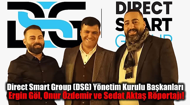 Direct Smart Group (DSG) Yönetim Kurulu Başkanları Ergin Göl, Onur Özdemir ve Sedat Aktaş Röportajı
